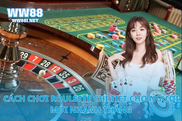 Cách Chơi Roulette Chi Tiết Cho Người Mới Nhanh Thắng