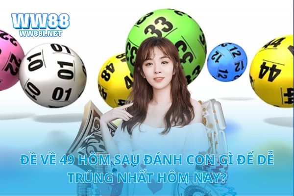 Đề Về 49 Hôm Sau Đánh Con Gì Để Dễ Trúng Nhất Hôm Nay?